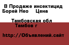 В Продаже инсектицид Борей Нео  › Цена ­ 2 905 - Тамбовская обл., Тамбов г.  »    